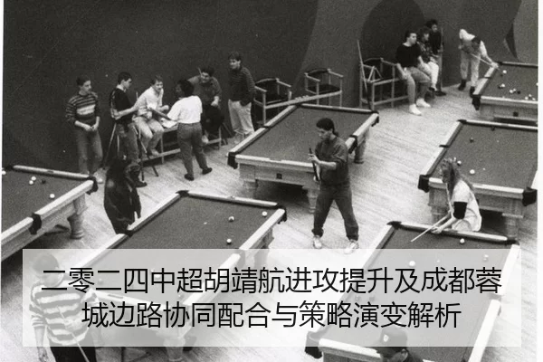 二零二四中超胡靖航进攻提升及成都蓉城边路协同配合与策略演变解析
