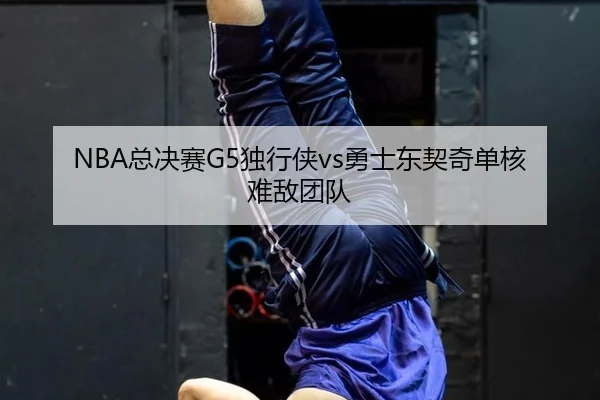 NBA总决赛G5独行侠vs勇士东契奇单核难敌团队
